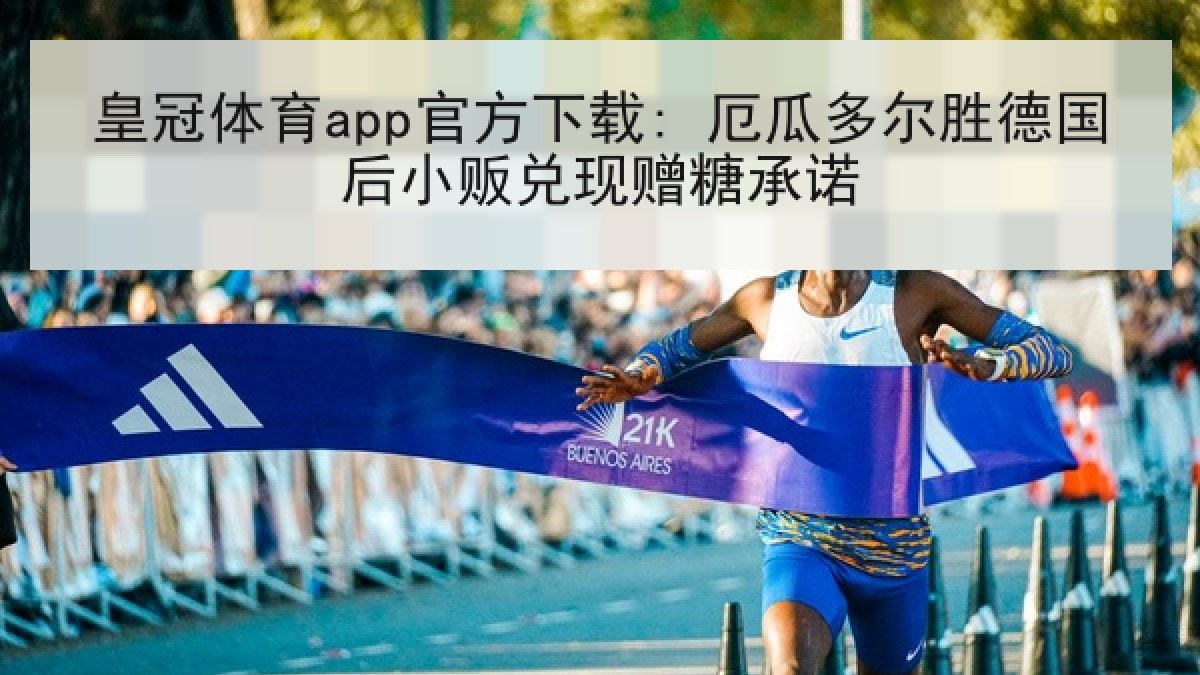 皇冠体育app官方下载: 厄瓜多尔胜德国后小贩兑现赠糖承诺