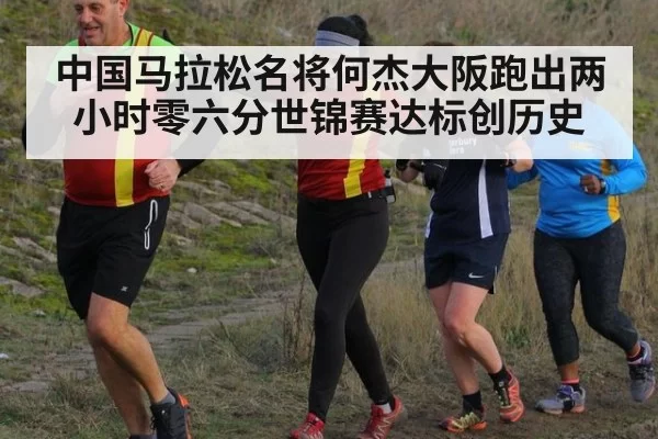 中国马拉松名将何杰大阪跑出两小时零六分世锦赛达标创历史