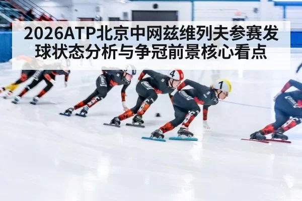 2026ATP北京中网兹维列夫参赛发球状态分析与争冠前景核心看点